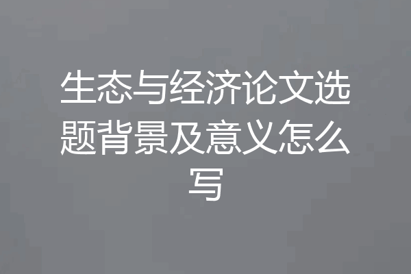 生态与经济论文选题背景及意义怎么写