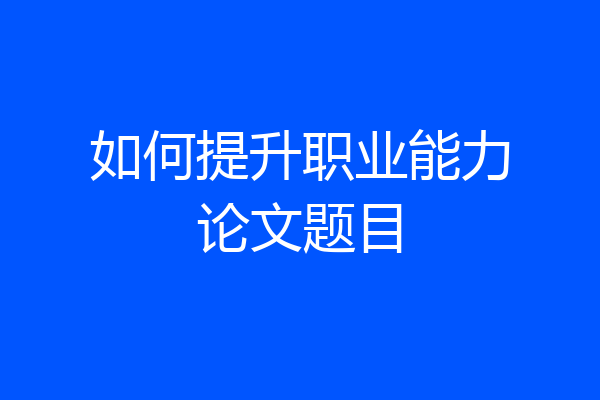 如何提升职业能力论文题目