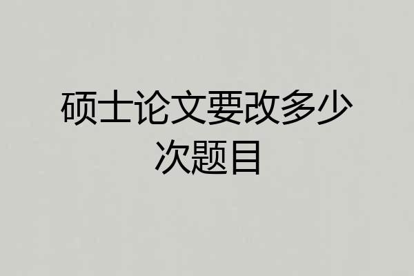 硕士论文要改多少次题目