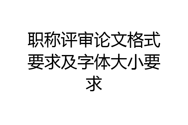 职称评审论文格式要求及字体大小要求