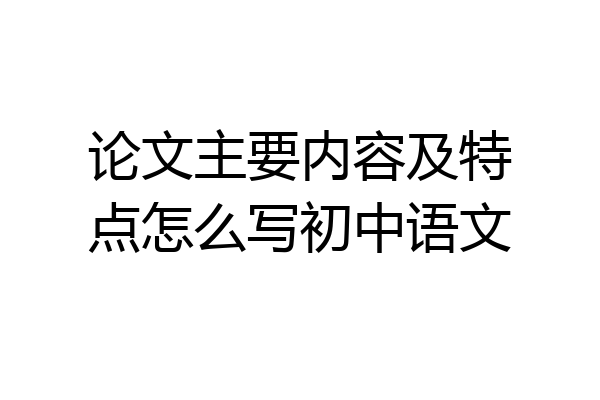 论文主要内容及特点怎么写初中语文