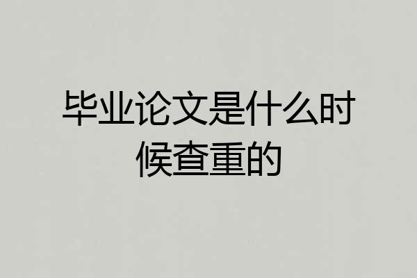 毕业论文是什么时候查重的