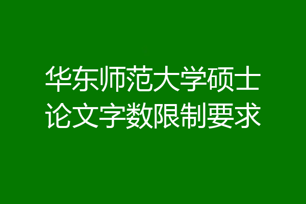 华东师范大学硕士论文字数限制要求