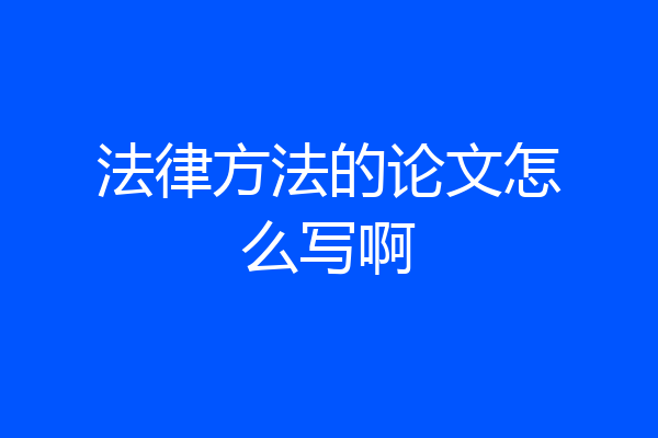 法律方法的论文怎么写啊