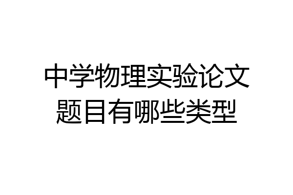 中学物理实验论文题目有哪些类型