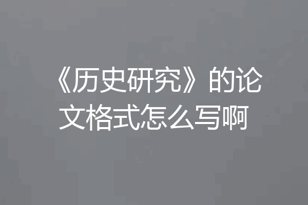 《历史研究》的论文格式怎么写啊