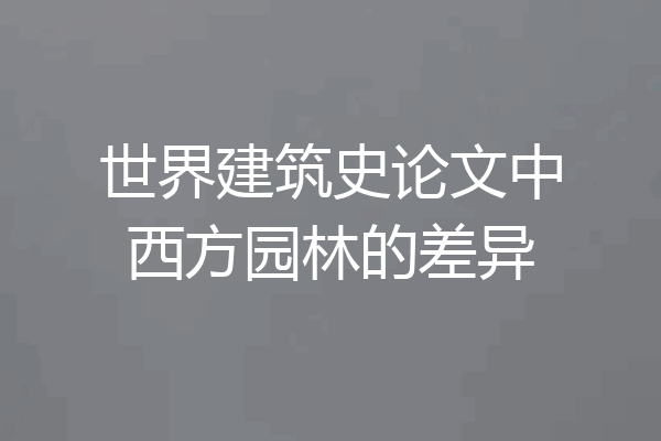 世界建筑史论文中西方园林的差异