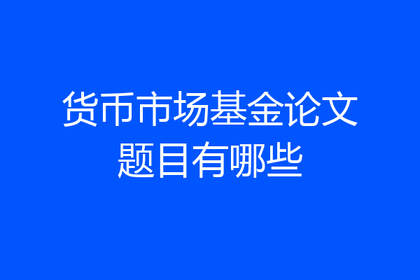 货币市场基金论文题目有哪些