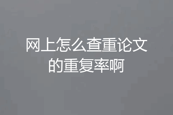 网上怎么查重论文的重复率啊