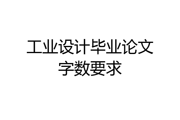 工业设计毕业论文字数要求