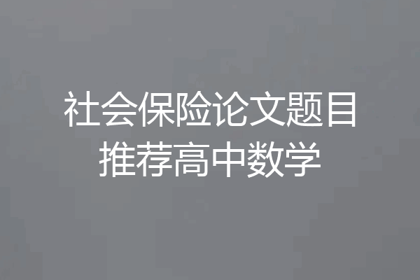 社会保险论文题目推荐高中数学