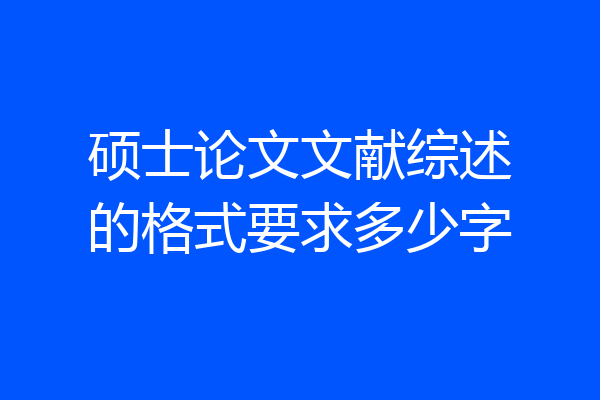 硕士论文文献综述的格式要求多少字