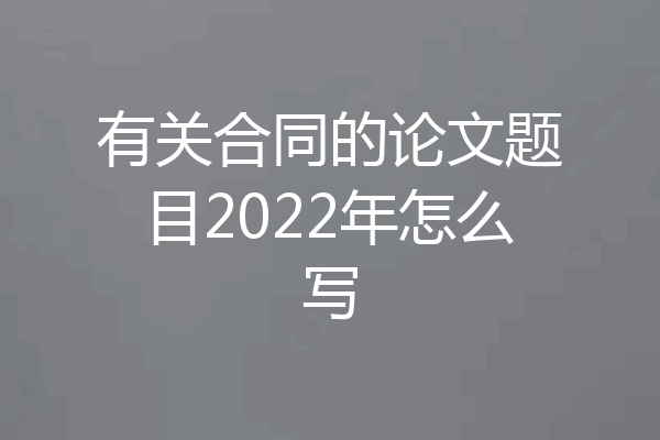有关合同的论文题目2022年怎么写