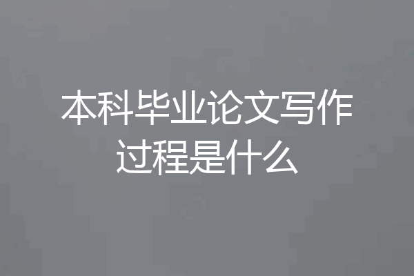 本科毕业论文写作过程是什么
