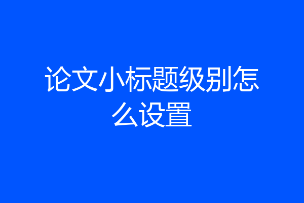 论文小标题级别怎么设置