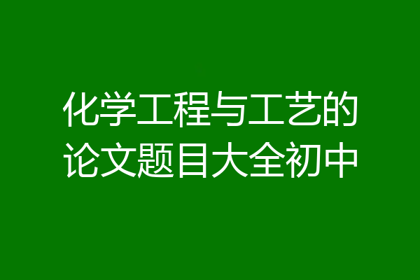 化学工程与工艺的论文题目大全初中