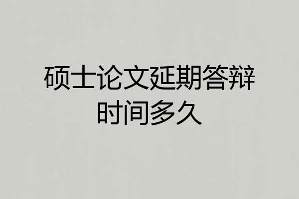 硕士论文延期答辩时间多久