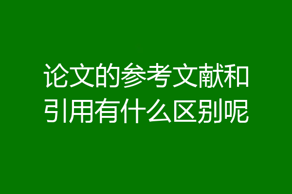 论文的参考文献和引用有什么区别呢