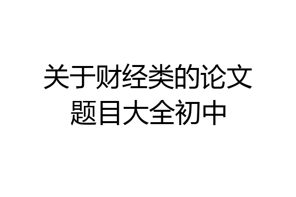 关于财经类的论文题目大全初中