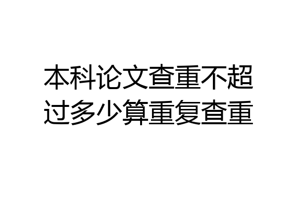 本科论文查重不超过多少算重复查重