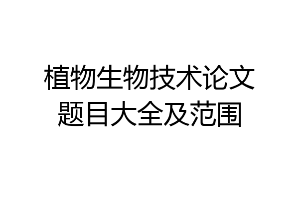 植物生物技术论文题目大全及范围