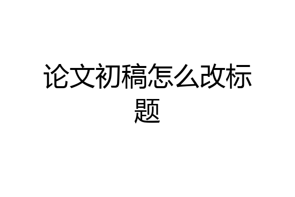 论文初稿怎么改标题