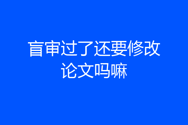 盲审过了还要修改论文吗嘛