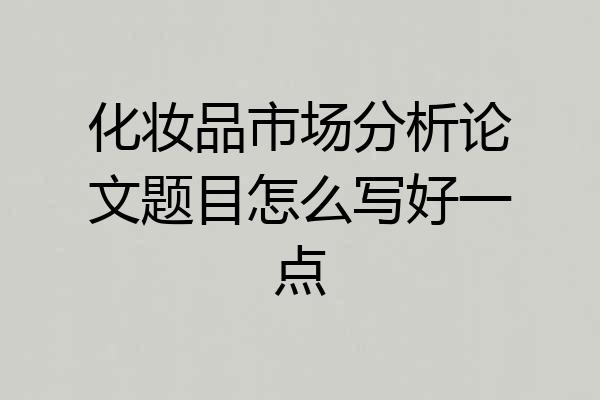 化妆品市场分析论文题目怎么写好一点