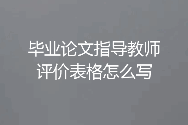 毕业论文指导教师评价表格怎么写