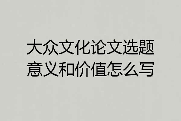 大众文化论文选题意义和价值怎么写
