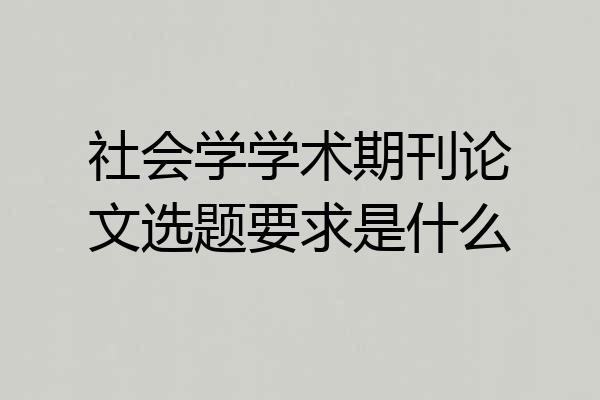 社会学学术期刊论文选题要求是什么