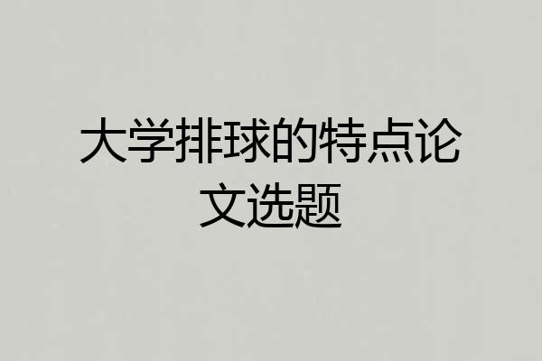 大学排球的特点论文选题