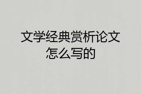 文学经典赏析论文怎么写的