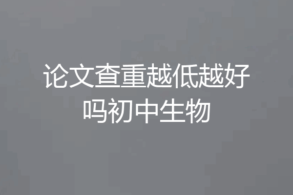 论文查重越低越好吗初中生物