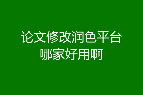 论文修改润色平台哪家好用啊