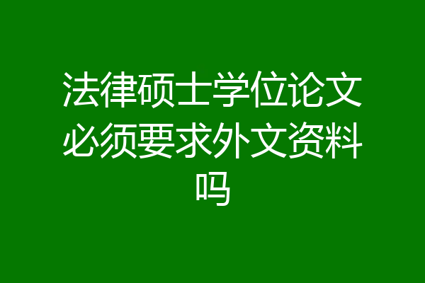法律硕士学位论文必须要求外文资料吗