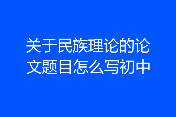 关于民族理论的论文题目怎么写初中