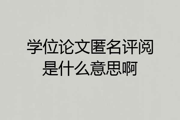 学位论文匿名评阅是什么意思啊