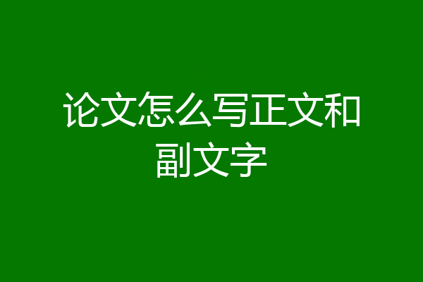 论文怎么写正文和副文字
