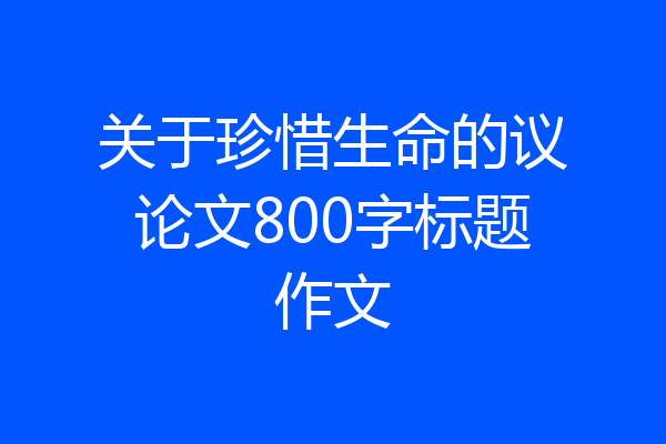 关于珍惜生命的议论文800字标题作文