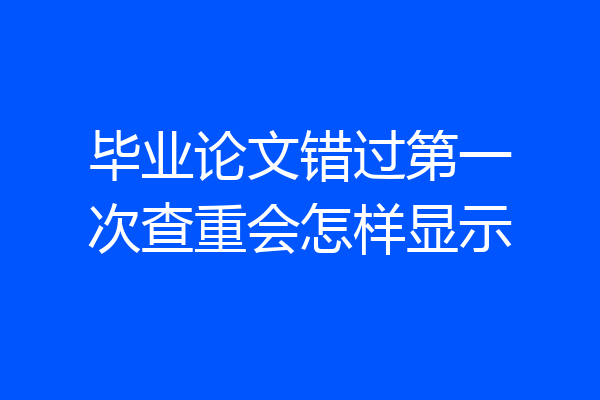毕业论文错过第一次查重会怎样显示