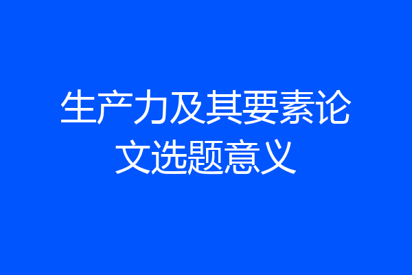 生产力及其要素论文选题意义