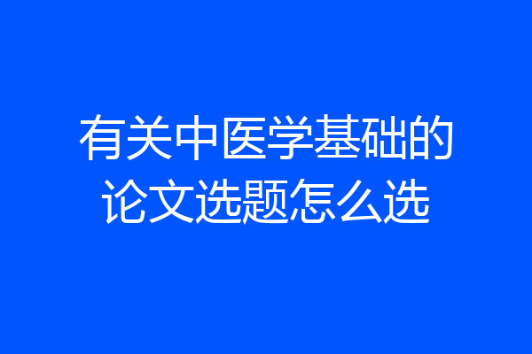 有关中医学基础的论文选题怎么选