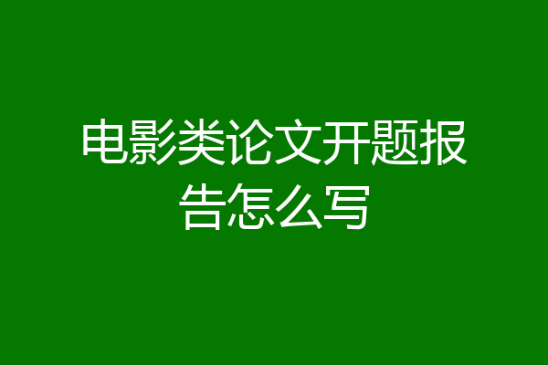 电影类论文开题报告怎么写
