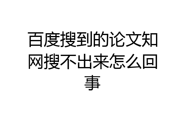 百度搜到的论文知网搜不出来怎么回事