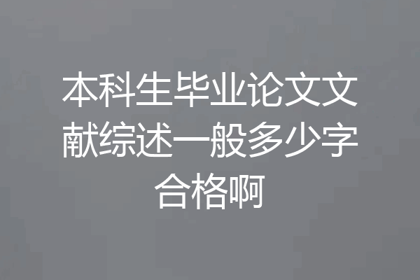 本科生毕业论文文献综述一般多少字合格啊