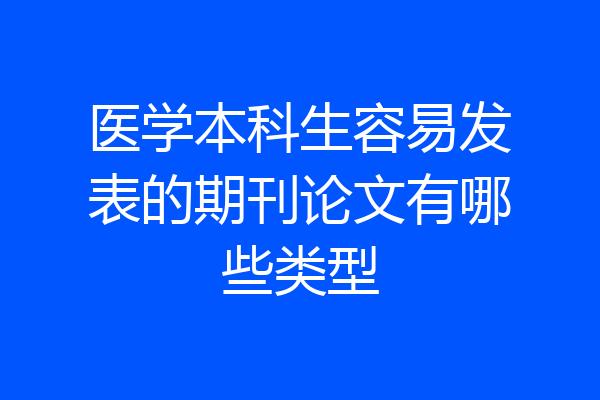 医学本科生容易发表的期刊论文有哪些类型