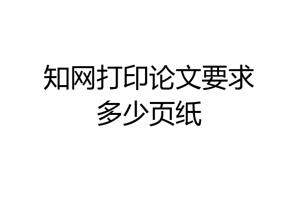 知网打印论文要求多少页纸