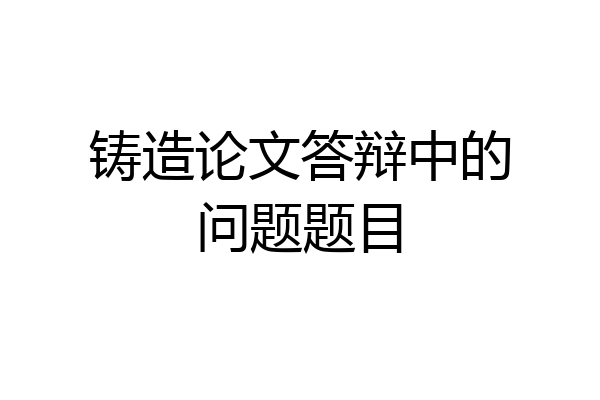 铸造论文答辩中的问题题目