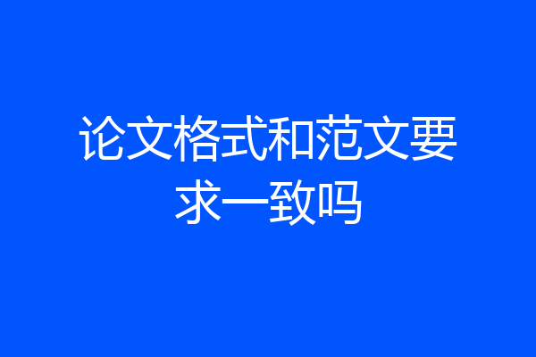 论文格式和范文要求一致吗
